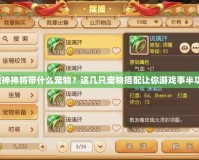 斗戰(zhàn)神神將帶什么寵物？這幾只寵物搭配讓你游戲事半功倍！