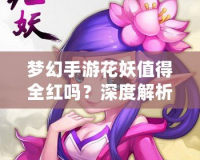 夢(mèng)幻手游花妖值得全紅嗎？深度解析與攻略