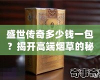 盛世傳奇多少錢一包？揭開高端煙草的秘密！