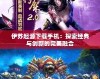 伊蘇起源下載手機：探索經典與創(chuàng)新的完美融合