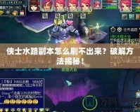 俠士水路副本怎么刷不出來？破解方法揭秘！