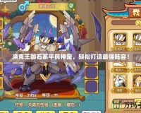 洛克王國石系平民神寵，輕松打造最強陣容！