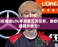 輕松完成LOL手游第五天任務(wù)，助你快速提升戰(zhàn)力！