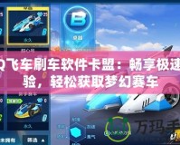QQ飛車(chē)刷車(chē)軟件卡盟：暢享極速體驗(yàn)，輕松獲取夢(mèng)幻賽車(chē)