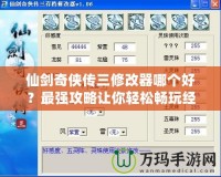 仙劍奇?zhèn)b傳三修改器哪個好？最強攻略讓你輕松暢玩經典之作！