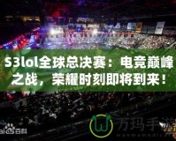 S3lol全球總決賽：電競(jìng)巔峰之戰(zhàn)，榮耀時(shí)刻即將到來(lái)！