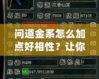 問(wèn)道金系怎么加點(diǎn)好相性？讓你成為戰(zhàn)力巔峰的秘訣！