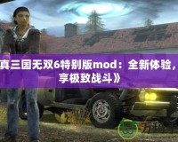 《真三國無雙6特別版mod：全新體驗，暢享極致戰(zhàn)斗》