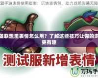 英雄聯(lián)盟里表情怎么用？了解這些技巧讓你的游戲更有趣
