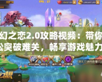 神幻之戀2.0攻略視頻：帶你輕松突破難關(guān)，暢享游戲魅力！