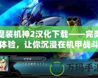 魔裝機(jī)神2漢化下載——完美體驗(yàn)，讓你沉浸在機(jī)甲戰(zhàn)斗的世界