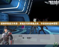 超神學(xué)院官方手游：穿越次元的英雄之戰(zhàn)，開啟你的超神冒險(xiǎn)！