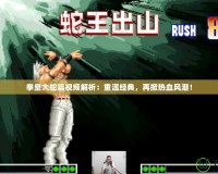 拳皇大蛇篇視頻解析：重溫經(jīng)典，再掀熱血風(fēng)潮！