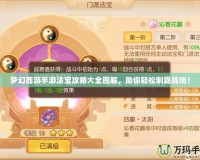 夢幻西游手游法寶攻略大全圖解，助你輕松制霸戰(zhàn)場！