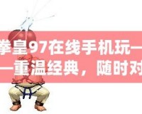 拳皇97在線手機(jī)玩——重溫經(jīng)典，隨時(shí)對(duì)戰(zhàn)，暢享競(jìng)技魅力！