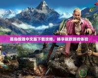 孤島驚魂中文版下載攻略，暢享極致游戲體驗(yàn)