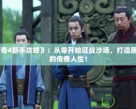 《傳奇4新手攻略》：從零開始征戰(zhàn)沙場，打造屬于你的傳奇人生！