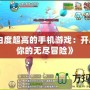 《自由度超高的手機(jī)游戲：開啟屬于你的無盡冒險》