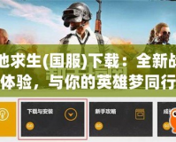 絕地求生(國服)下載：全新戰(zhàn)場體驗，與你的英雄夢同行