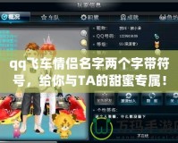 qq飛車(chē)情侶名字兩個(gè)字帶符號(hào)，給你與TA的甜蜜專(zhuān)屬！