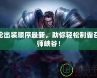 蓋倫出裝順序最新，助你輕松制霸召喚師峽谷！