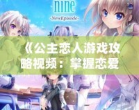 《公主戀人游戲攻略視頻：掌握戀愛技巧，體驗(yàn)極致游戲樂趣》