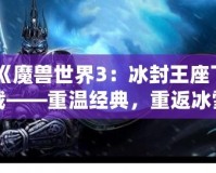 《魔獸世界3：冰封王座下載——重溫經(jīng)典，重返冰雪王座的榮耀》