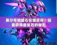 賽爾號能量石在哪獲得？探索獲得能量石的秘密