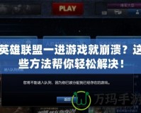 英雄聯(lián)盟一進游戲就崩潰？這些方法幫你輕松解決！