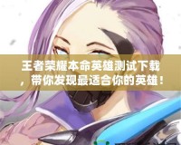 王者榮耀本命英雄測試下載，帶你發(fā)現(xiàn)最適合你的英雄！