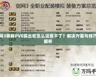 劍網(wǎng)3明教PVE輸出宏怎么設(shè)置不了？解決方案與技巧全解析