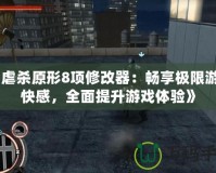 《虐殺原形8項(xiàng)修改器：暢享極限游戲快感，全面提升游戲體驗(yàn)》