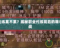 魔獸代練累不累？揭秘職業(yè)代練背后的艱辛與挑戰(zhàn)