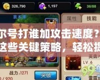 賽爾號打誰加攻擊速度？掌握這些關(guān)鍵策略，輕松提升戰(zhàn)力！