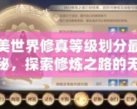 完美世界修真等級(jí)劃分最新揭秘，探索修煉之路的無限可能