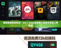 解鎖極速網(wǎng)絡(luò)體驗(yàn)！ant.c-6app加速器讓你暢享流暢上網(wǎng)體驗(yàn)