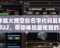 穿越火線空白名字代碼復(fù)制2022，帶你體驗最炫酷的游戲昵稱！