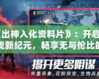《出神入化資料片》：開啟游戲新紀(jì)元，暢享無與倫比的全新體驗！