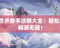 完美世界新手攻略大全：輕松上手，暢游無阻！