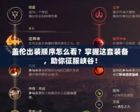 蓋倫出裝順序怎么看？掌握這套裝備，助你征服峽谷！