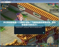 夢(mèng)幻西游修煉果一個(gè)加多少經(jīng)驗(yàn)？了解修煉果的神奇作用，助你快速提升角色實(shí)力！