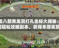 天龍八部黃龍洞打孔坐標(biāo)大揭秘：如何輕松攻略副本，獲得豐厚獎(jiǎng)勵(lì)！
