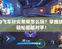 QQ飛車針尖黑幫怎么玩？掌握技巧輕松超越對手！