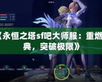 《永恒之塔sf吧大師服：重燃經典，突破極限》