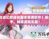 【自由幻想掛機腳本免費軟件】解放雙手，暢享游戲樂趣！
