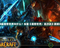 手游版魔獸世界叫什么？探索《魔獸世界：凱爾達(dá)》震撼來襲