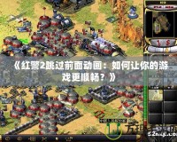 《紅警2跳過前面動畫：如何讓你的游戲更順暢？》