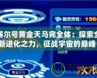 賽爾號黃金天馬完全體：探索全新進化之力，征戰(zhàn)宇宙的巔峰！
