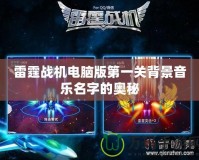 雷霆戰(zhàn)機(jī)電腦版第一關(guān)背景音樂(lè)名字的奧秘