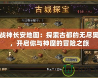 斗戰(zhàn)神長安地圖：探索古都的無盡奧秘，開啟你與神魔的冒險之旅